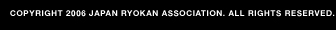COPYRIGHT 2006 JAPAN RYOKAN ASSOCIATION. ALL RIGHT RESERVED.