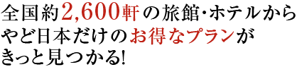 全国約2,600軒の旅館・ホテルから やど日本だけのお得なプランがきっと見つかる！